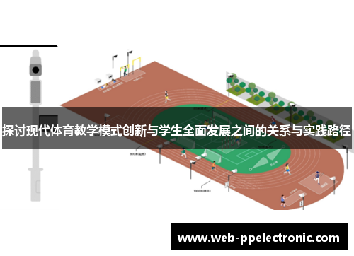 探讨现代体育教学模式创新与学生全面发展之间的关系与实践路径