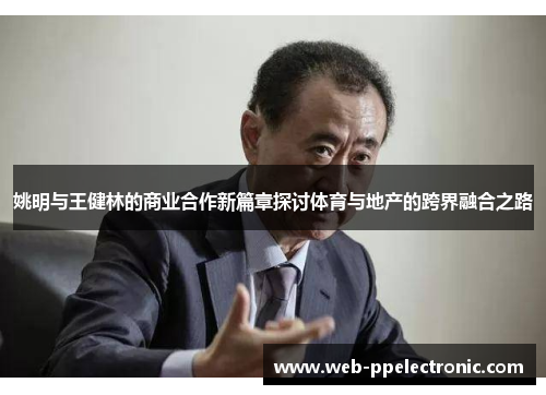 姚明与王健林的商业合作新篇章探讨体育与地产的跨界融合之路