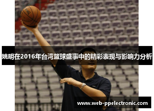 姚明在2016年台湾篮球盛事中的精彩表现与影响力分析