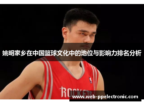 姚明家乡在中国篮球文化中的地位与影响力排名分析