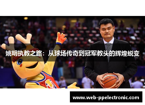 姚明执教之路：从球场传奇到冠军教头的辉煌蜕变