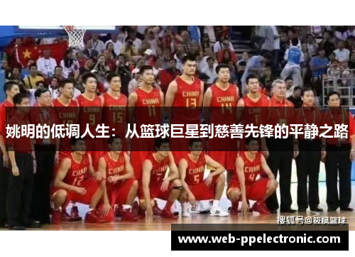 姚明的低调人生：从篮球巨星到慈善先锋的平静之路