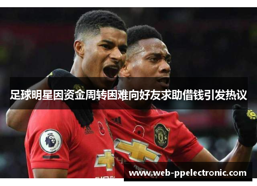 足球明星因资金周转困难向好友求助借钱引发热议