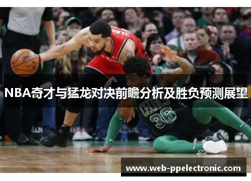 NBA奇才与猛龙对决前瞻分析及胜负预测展望