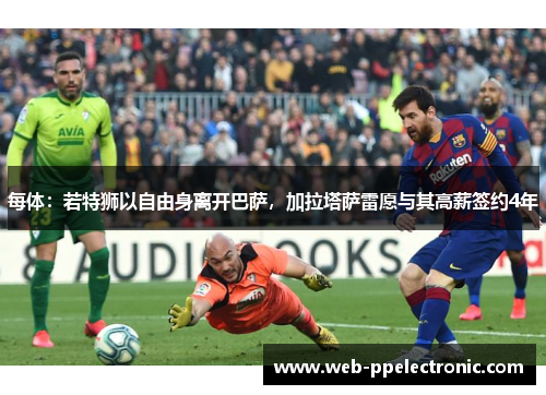 每体：若特狮以自由身离开巴萨，加拉塔萨雷愿与其高薪签约4年