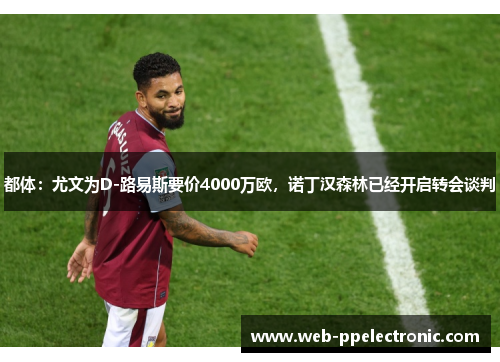 都体：尤文为D-路易斯要价4000万欧，诺丁汉森林已经开启转会谈判