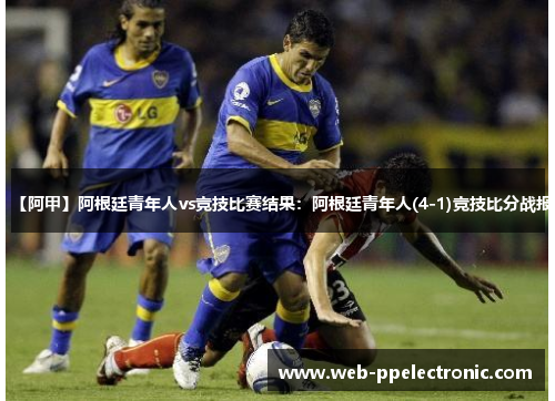 【阿甲】阿根廷青年人vs竞技比赛结果:阿根廷青年人(4-1)竞技比分战报 【阿甲】阿根廷青年人vs竞技比赛结果:阿根廷青年人(4-1)竞技比分战报